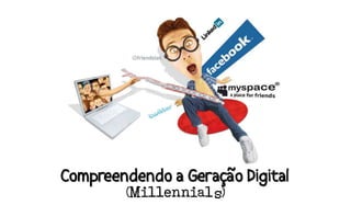 Compreendendo a Geração Digital
            (Millennials)
 