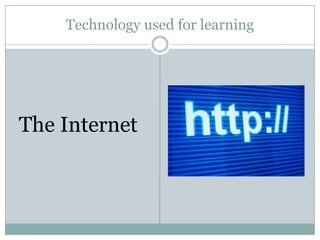 Technology used for learning




The Internet
 