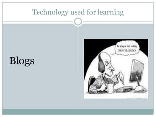 Technology used for learning




Blogs
 