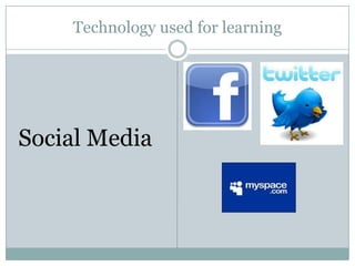 Technology used for learning




Social Media
 