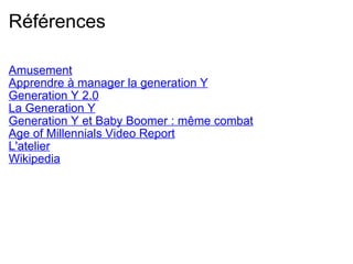 Références Amusement Apprendre à manager la generation Y Generation Y 2.0 La Generation Y Generation Y et Baby Boomer : même combat Age of Millennials Video Report L'atelier Wikipedia 