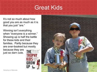 Great KidsIt’s not so much about how good you are as much as it is that you just “are.” Winning isn’t everything when “everyone is a winner.”  Showing up is half the battle for these kids and their families.  Partly because they are over-booked but mostly because they are just so darn cute.