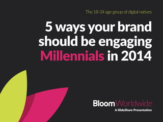 5  ways  your  brand  
should  be  engaging  
Millennials  in  2014
A  SlideShare  Presenta<on
The  18-­‐34  age  group  of  digital  na6ves  
 