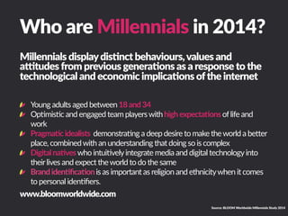 Who  are  Millennials  in  2014?  
Source:  BLOOM  Worldwide  Millennials  Study  2014
Millennials  display  dis<nct  beha...