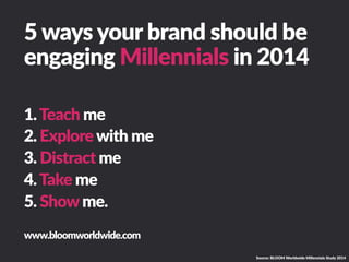5  ways  your  brand  should  be  
engaging  Millennials  in  2014
1.  Teach  me
2.  Explore  with  me
3.  Distract  me
4....