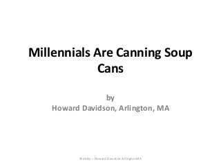 Millennials Are Canning Soup
Cans
by
Howard Davidson, Arlington, MA

Slide By :- Howard Davidson Arlington MA

 