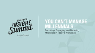 Recruiting, Engaging, and Retaining!
Millennials in Today’s Workplace!
YOU CAN’T MANAGE
MILLENNIALS
#InsightSummit
 