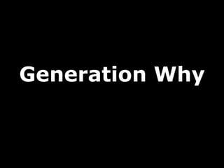 <ul><li>Generation Why </li></ul>