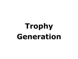<ul><li>Trophy </li></ul><ul><li>Generation </li></ul>