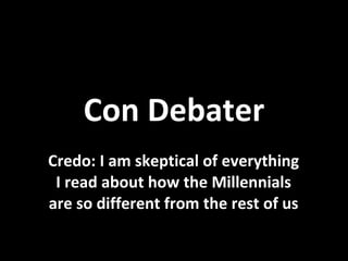 Con Debater Credo: I am skeptical of everything I read about how the Millennials are so different from the rest of us 