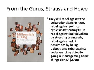 From the Gurus, Strauss and Howe <ul><li>&quot;They will rebel against the culture by cleaning it up, rebel against politi...