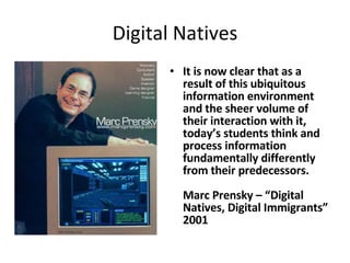 Digital Natives <ul><li>It is now clear that as a result of this ubiquitous information environment and the sheer volume o...