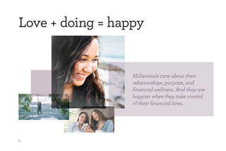 4
Love + doing = happy
Millennials care about their
relationships, purpose, and
financial wellness. And they are
happier w...