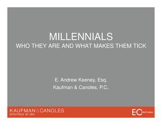 MILLENNIALS
WHO THEY ARE AND WHAT MAKES THEM TICK
E. Andrew Keeney, Esq.
Kaufman & Canoles, P.C.
 