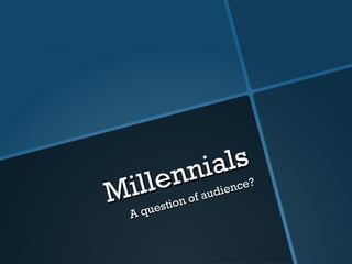 Millennials
Millennials
A question of audience?
A question of audience?
 