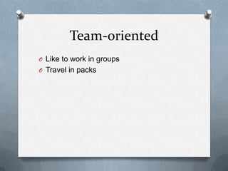 Team-oriented
O Like to work in groups
O Travel in packs
 