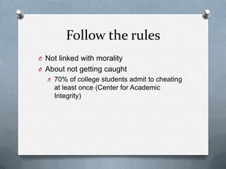 Follow the rules
O Not linked with morality
O About not getting caught
  O 70% of college students admit to cheating
    at least once (Center for Academic
    Integrity)
 