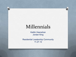 Millennials
        Kaitlin Heenehan
          Jordan King

Residential Leadership Community
             11.27.12
 
