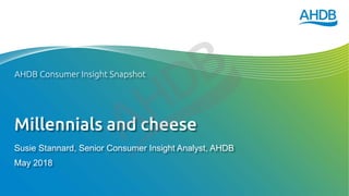 Millennials and cheese
Susie Stannard, Senior Consumer Insight Analyst, AHDB
May 2018
AHDB Consumer Insight Snapshot
 