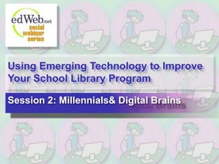 Using Emerging Technology to Improve Your School Library Program Session 2: Millennials & Digital Brains 