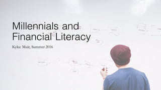 Millennials and
Financial Literacy
Kylee Muir, Summer 2016
 