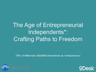 The Age of Entrepreneurial
Independents*:
Cra ing Paths to Freedom
*58% of Millennials classiﬁed themselves as “entreprene...