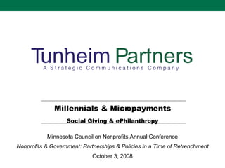 Millennials & Micropayments Social Giving & ePhilanthropy Minnesota Council on Nonprofits Annual Conference Nonprofits & Government: Partnerships & Policies in a Time of Retrenchment October 3, 2008 