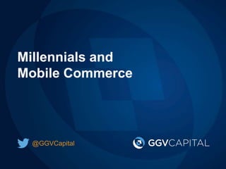 Millennials and
Mobile Commerce
@GGVCapital
 