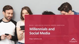 Millennials and
Social Media
B L O G | A D V A N C E D D I G I T A L M E D I A S E R V I C E S
https://advdms.com
 