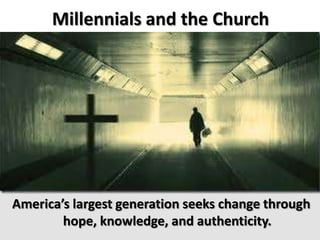Millennials and the Church
America’s largest generation seeks change through
hope, knowledge, and authenticity.
 