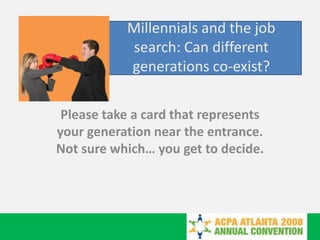 Millennials and the job search: Can different generations co-exist? Please take a card that represents your generation near the entrance.  Not sure which… you get to decide. 