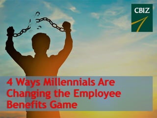 4 Ways Millennials Are
Changing the Employee
Benefits Game
 