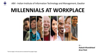 MILLENNIALS AT WORKPLACE
ABV - Indian Institute of Information Technology and Management, Gwalior
BY –
Aakash Khandelwal
Arun Pant
* All the images in this document are obtained from google images
 
