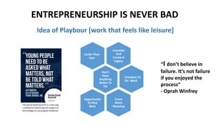 ENTREPRENEURSHIP IS NEVER BAD
Idea of Playbour [work that feels like leisure]
Innovate
And
Create A
Legacy
Don’t
Have
Anything
Better To
Do
Easier Than
Ever
Crave
More
Meaning
Freedom To
Do Work
Opportunity
To Give
Back
“I don’t believe in
failure. It’s not failure
if you enjoyed the
process”
- Oprah Winfrey
The Social Good Summit is a two-day
conference examining the impact of
technology on social good initiatives.
 