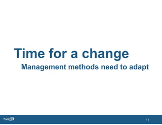 Time for a change
 Management methods need to adapt




                                11
 