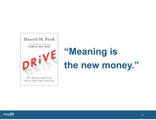 “Meaning is
the new money.”




                  12
 
