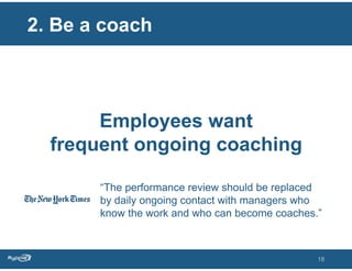 2. Be a coach



       Employees want
  frequent ongoing coaching

       “The performance review should be replaced
    ...