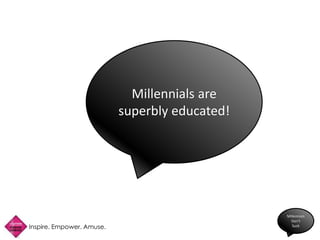 Inspire. Empower. Amuse.
Millennials
Don’t
Suck
Millennials are
superbly educated!
 