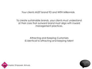 Inspire. Empower. Amuse.
Millennials
Don’t
Suck
To create sustainable brands, your clients must understand
at their core t...