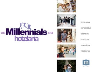 Millennials
hotelaria
Uma nova
perspectiva
sobre os
produtos
e serviços
hoteleiros
eaos
 