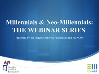 Millennials & Neo-Millennials: THE WEBINAR SERIES   Presented by the Imagine America Foundation and ED MAP. 