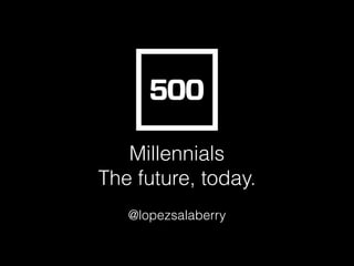 @lopezsalaberry
Millennials
The future, today.
 