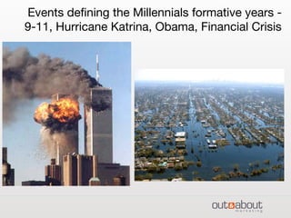Events deﬁning the Millennials formative years -
9-11, Hurricane Katrina, Obama, Financial Crisis
 