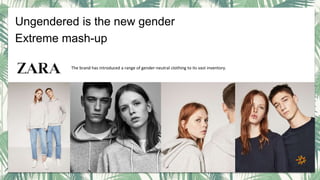 Ungendered is the new gender
Extreme mash-up
The brand has introduced a range of gender-neutral clothing to its vast inventory.
 