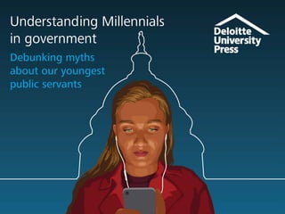 Understanding Millennials
in government
Debunking myths
about our youngest
public servants
 