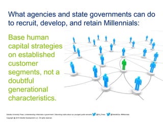 What agencies and state governments can do
to recruit, develop, and retain Millennials:
Base human
capital strategies
on e...