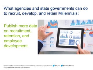 What agencies and state governments can do
to recruit, develop, and retain Millennials:
Publish more data
on recruitment,
...