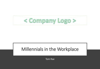 Millennials in the Workplace
Tom Rae
 