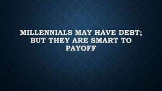 MILLENNIALS MAY HAVE DEBT;
BUT THEY ARE SMART TO
PAYOFF
 