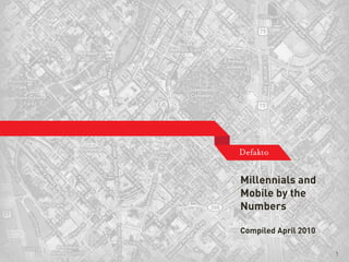 Millennials and
                     Mobile by the
                     Numbers

                     Compiled April 2010

Defakto Fact Sheet                         1
 